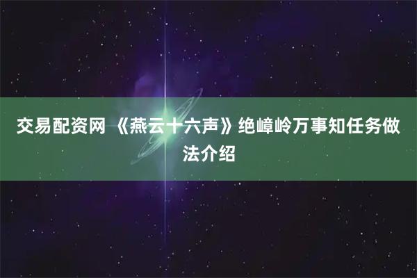 交易配资网 《燕云十六声》绝嶂岭万事知任务做法介绍