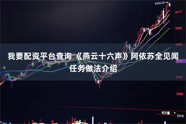 我要配资平台查询 《燕云十六声》阿依苏全见闻任务做法介绍