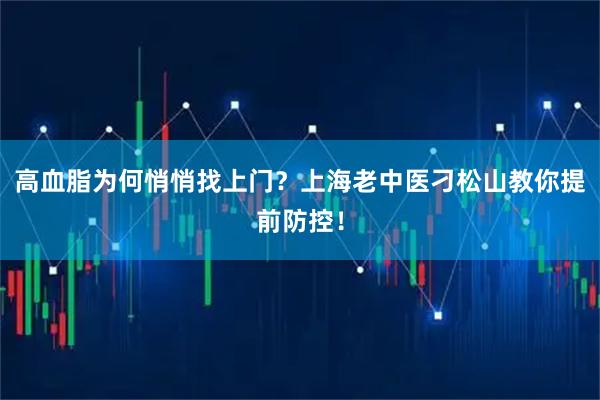 高血脂为何悄悄找上门？上海老中医刁松山教你提前防控！