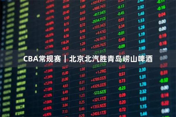 CBA常规赛｜北京北汽胜青岛崂山啤酒