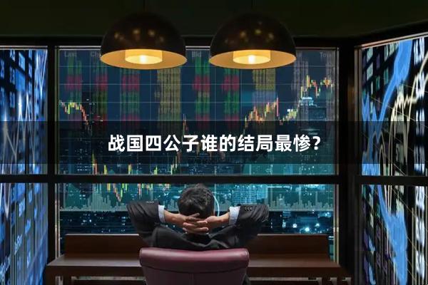 战国四公子谁的结局最惨？