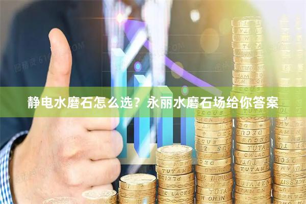 静电水磨石怎么选？永丽水磨石场给你答案