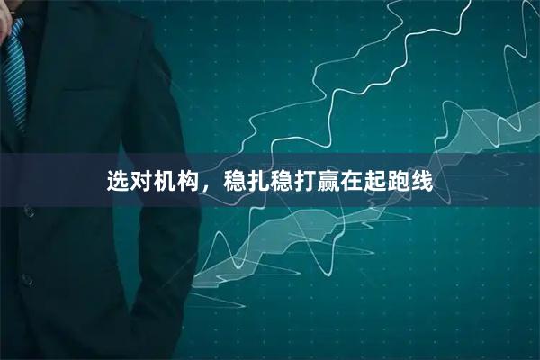 选对机构，稳扎稳打赢在起跑线