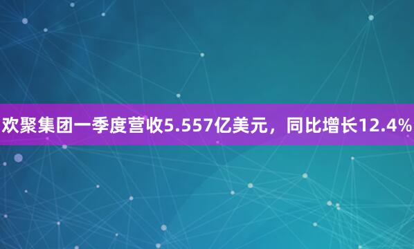 欢聚集团一季度营收5.557亿美元，同比增长12.4%