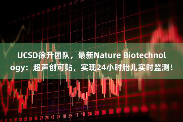 UCSD徐升团队，最新Nature Biotechnology：超声创可贴，实现24小时胎儿实时监测！