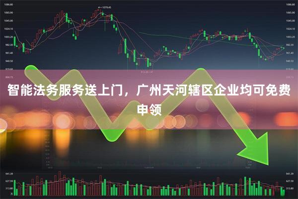 智能法务服务送上门，广州天河辖区企业均可免费申领