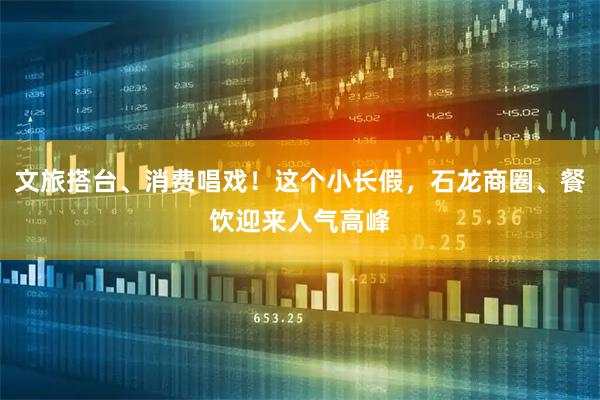 文旅搭台、消费唱戏！这个小长假，石龙商圈、餐饮迎来人气高峰