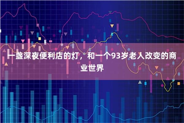 一盏深夜便利店的灯，和一个93岁老人改变的商业世界