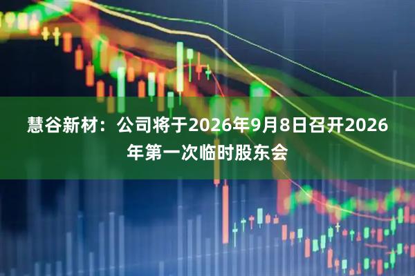 慧谷新材：公司将于2026年9月8日召开2026年第一次临时股东会