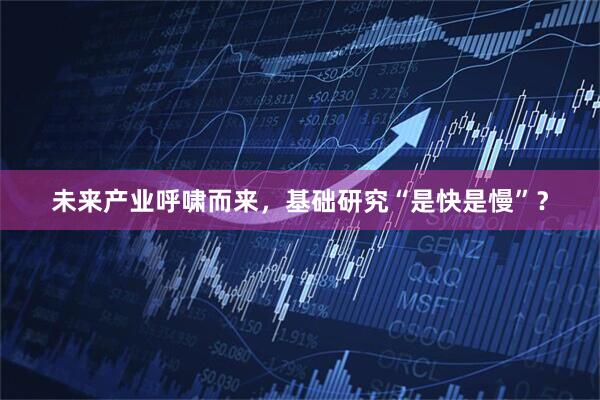 未来产业呼啸而来，基础研究“是快是慢”？