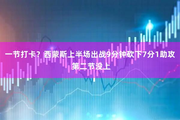 一节打卡？西蒙斯上半场出战9分钟砍下7分1助攻 第二节没上